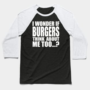 I wonder if BURGERS think about me too Baseball T-Shirt